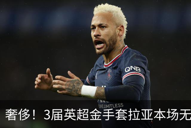 奢侈！3届英超金手套拉亚本场无缘先发，乌奈西蒙仍是西班牙一门
