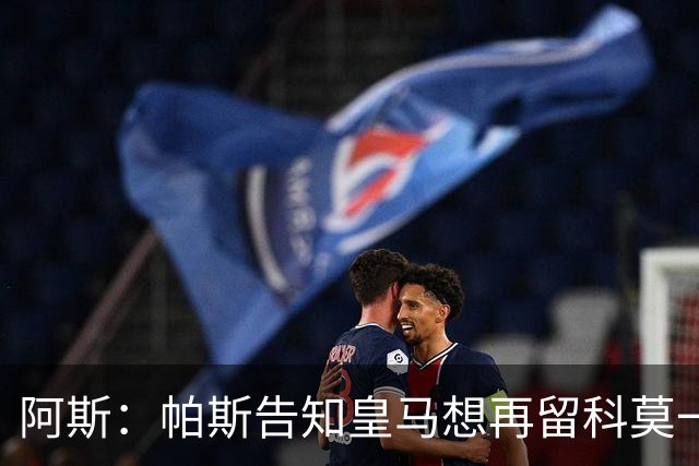阿斯：帕斯告知皇马想再留科莫一年，皇马明年仍可1000万回购